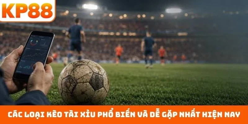 Các loại kèo tài xỉu phổ biến và dễ gặp nhất hiện nay