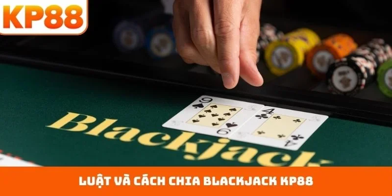 Blackjack KP88 Và Cách Tiếp Cận Game Bài 21 Điểm Dễ Dàng 2 Luật và cách chia blackjack KP88