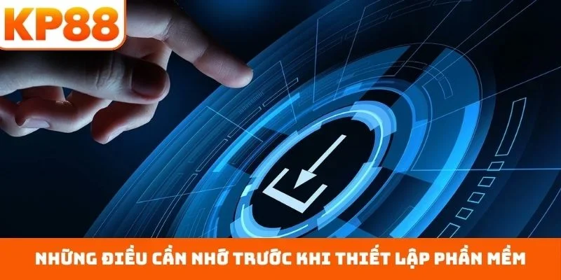 Tải App KP88 4 Những điều cần nhớ trước khi thiết lập phần mềm