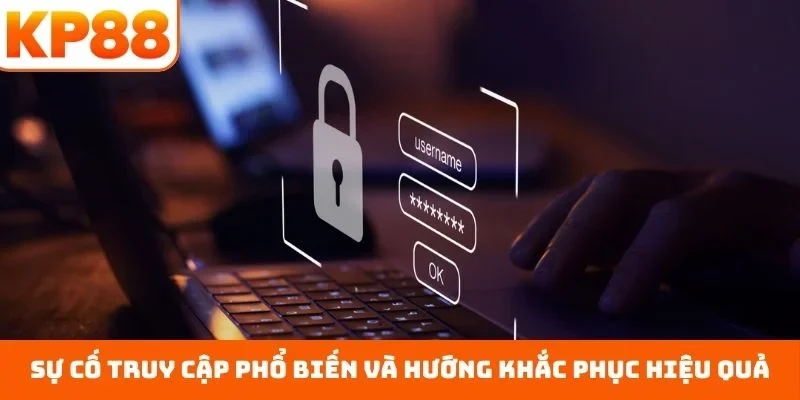 Đăng Nhập KP88 4 Sự cố truy cập phổ biến và hướng khắc phục hiệu quả