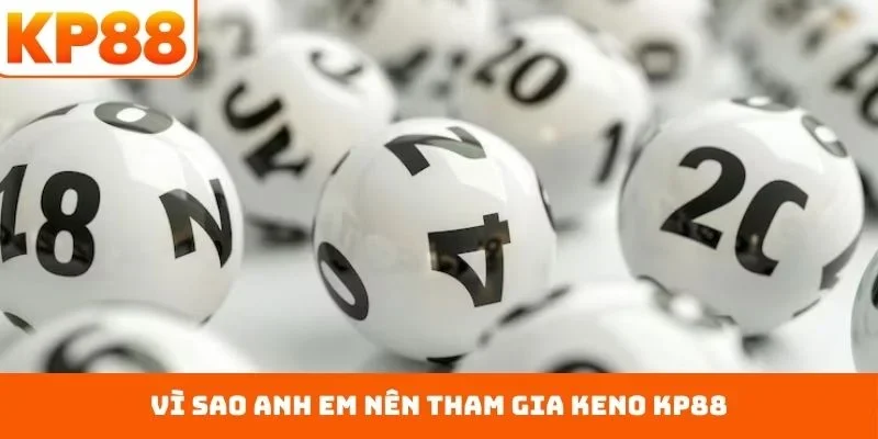 Cách Chơi Keno KP88 - Nâng Tầm Đẳng Cấp Thư Giãn Hàng Đầu 1 Vì sao anh em nên tham gia Keno KP88